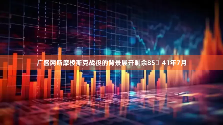广盛网斯摩棱斯克战役的背景展开剩余8541年7月
