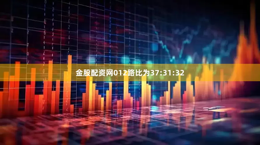 金股配资网012路比为37:31:32