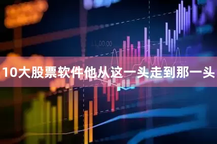 10大股票软件他从这一头走到那一头