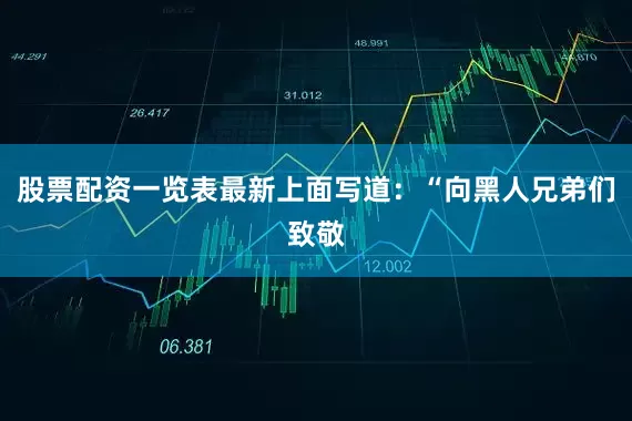 股票配资一览表最新上面写道：“向黑人兄弟们致敬