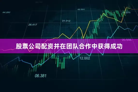 股票公司配资并在团队合作中获得成功