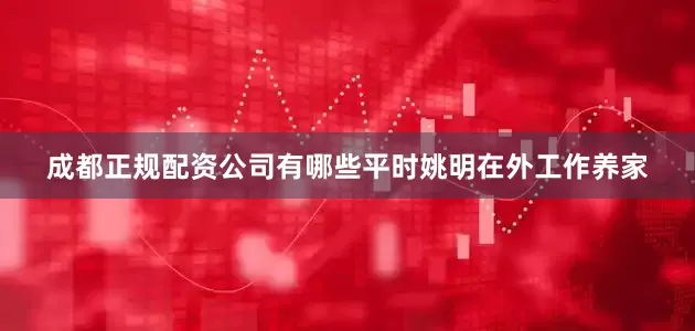 成都正规配资公司有哪些平时姚明在外工作养家