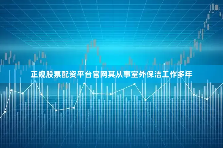 正规股票配资平台官网其从事室外保洁工作多年