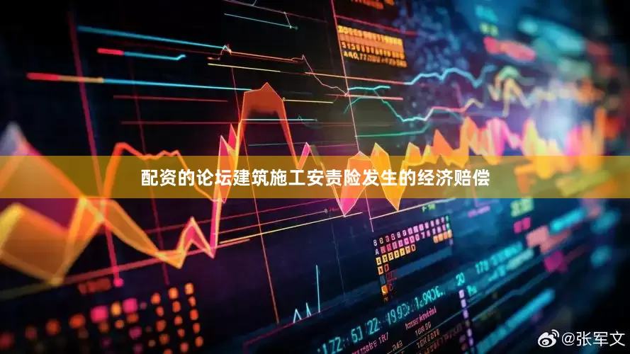 配资的论坛建筑施工安责险发生的经济赔偿