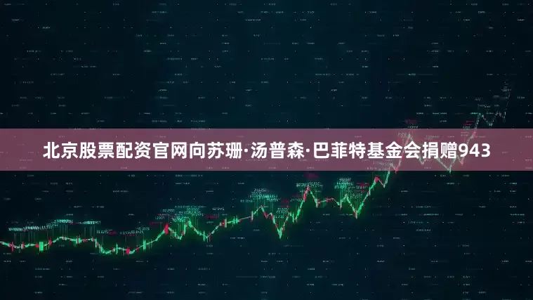 北京股票配资官网向苏珊·汤普森·巴菲特基金会捐赠943