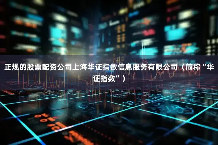正规的股票配资公司上海华证指数信息服务有限公司（简称“华证指数”）