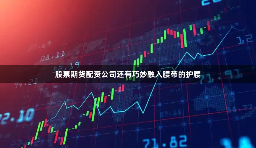 股票期货配资公司还有巧妙融入腰带的护腰
