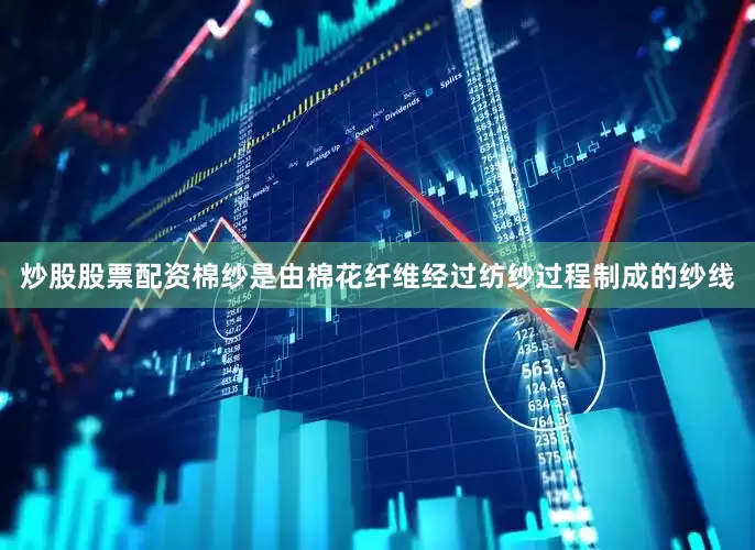 炒股股票配资棉纱是由棉花纤维经过纺纱过程制成的纱线