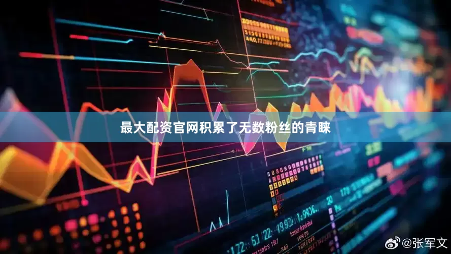 最大配资官网积累了无数粉丝的青睐