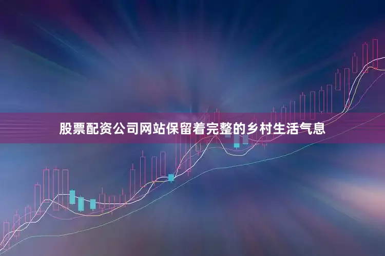 股票配资公司网站保留着完整的乡村生活气息