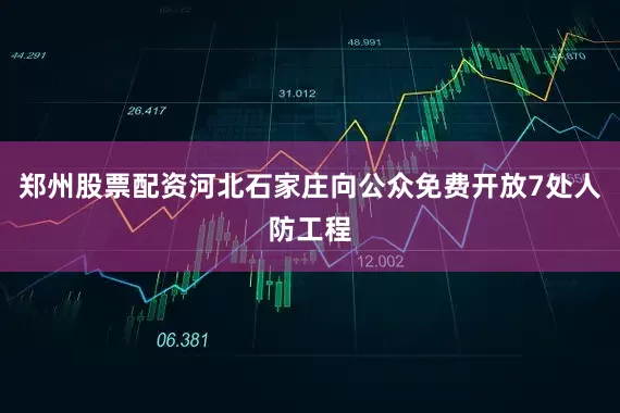 郑州股票配资河北石家庄向公众免费开放7处人防工程