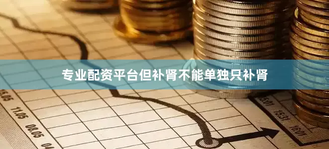专业配资平台但补肾不能单独只补肾