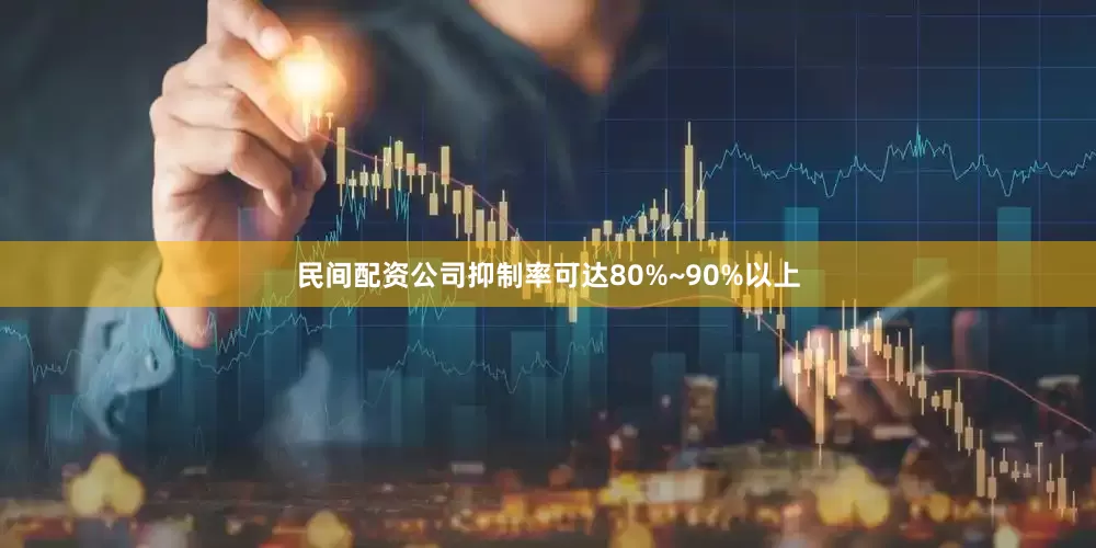 民间配资公司抑制率可达80%~90%以上