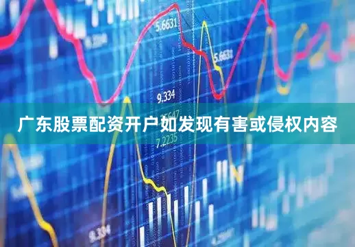 广东股票配资开户如发现有害或侵权内容