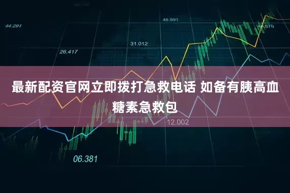 最新配资官网立即拨打急救电话 如备有胰高血糖素急救包
