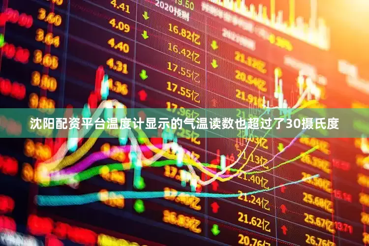 沈阳配资平台温度计显示的气温读数也超过了30摄氏度