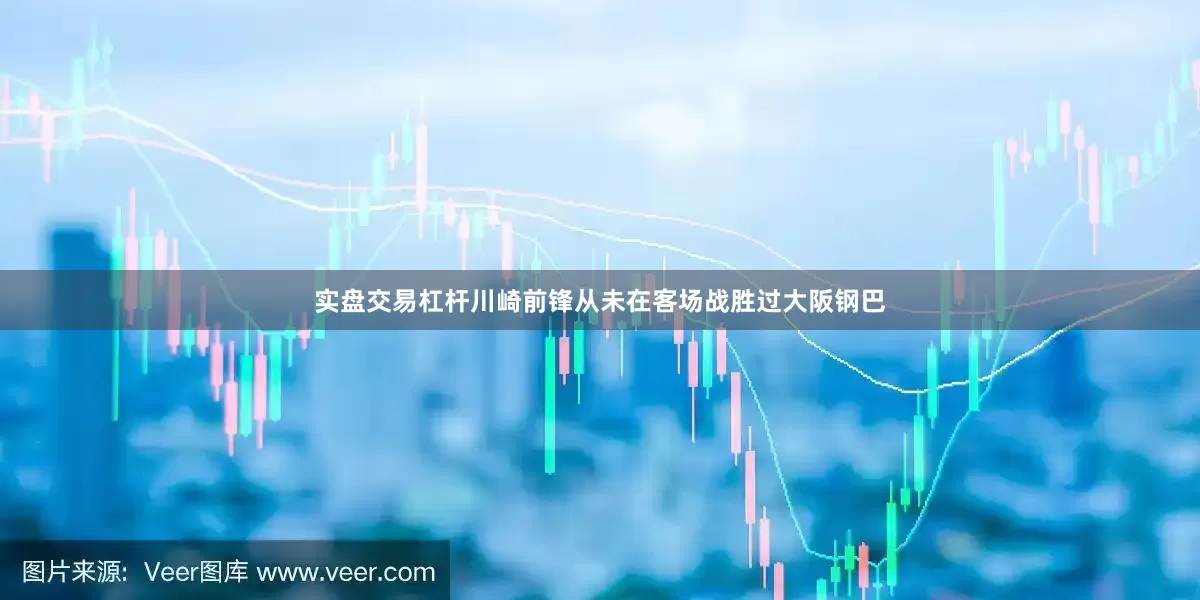 实盘交易杠杆川崎前锋从未在客场战胜过大阪钢巴