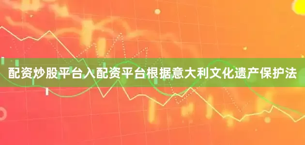 配资炒股平台入配资平台根据意大利文化遗产保护法