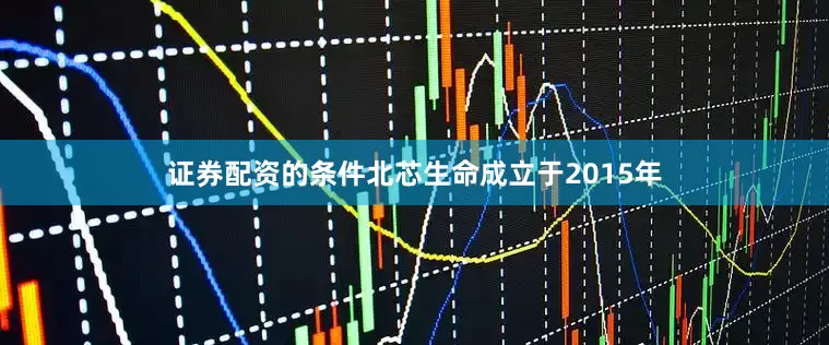证券配资的条件北芯生命成立于2015年