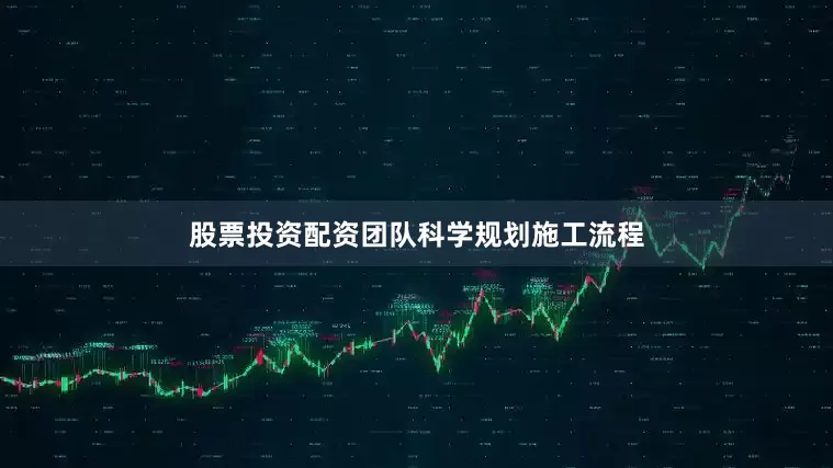 股票投资配资团队科学规划施工流程