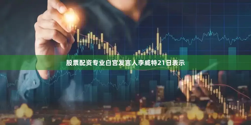 股票配资专业白宫发言人李威特21日表示
