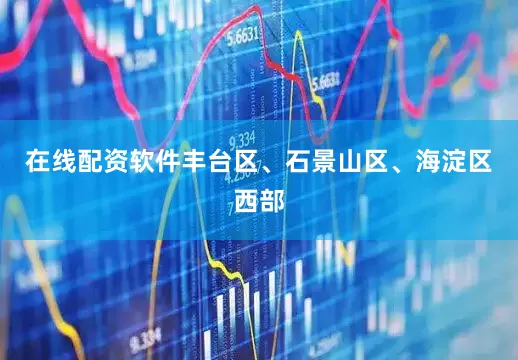 在线配资软件丰台区、石景山区、海淀区西部