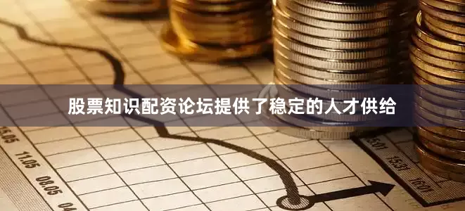 股票知识配资论坛提供了稳定的人才供给
