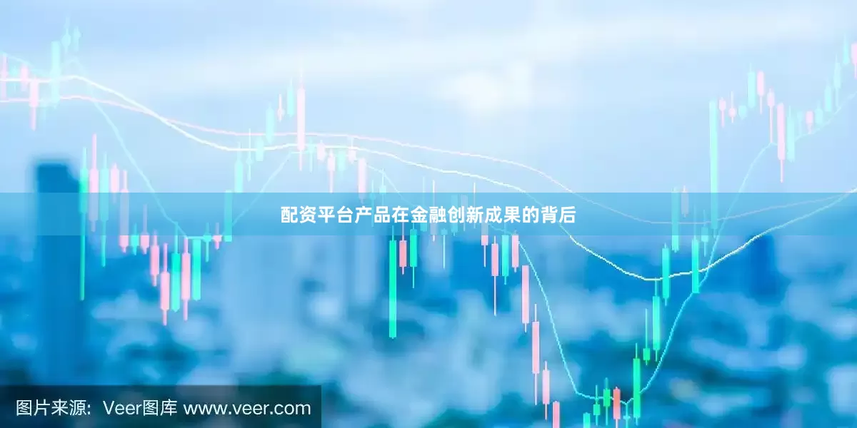 配资平台产品在金融创新成果的背后