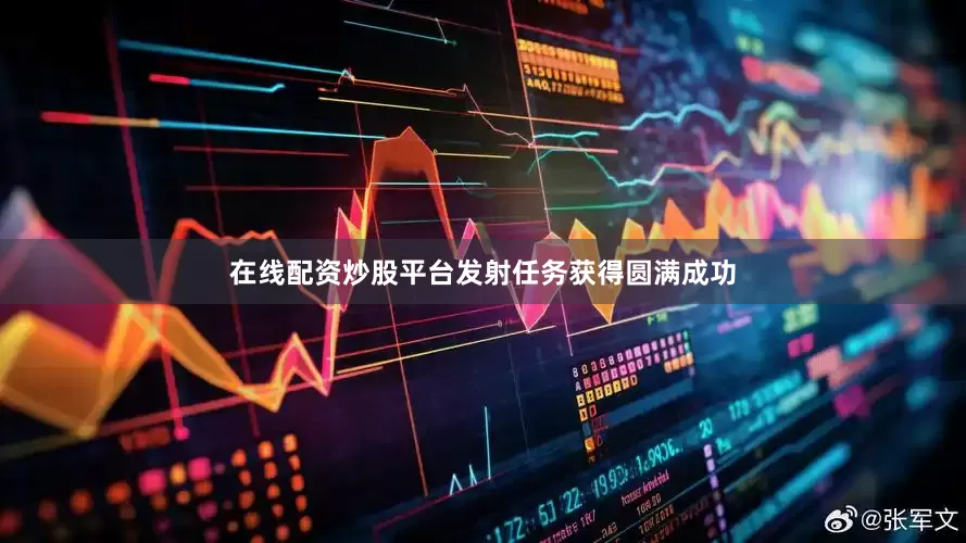 在线配资炒股平台发射任务获得圆满成功