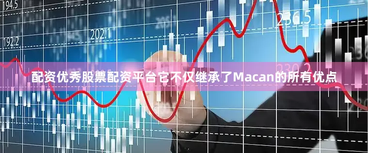 配资优秀股票配资平台它不仅继承了Macan的所有优点
