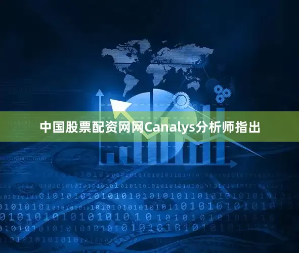 中国股票配资网网　　Canalys分析师指出
