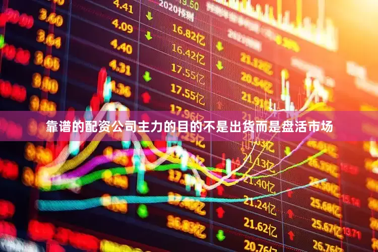 靠谱的配资公司主力的目的不是出货而是盘活市场