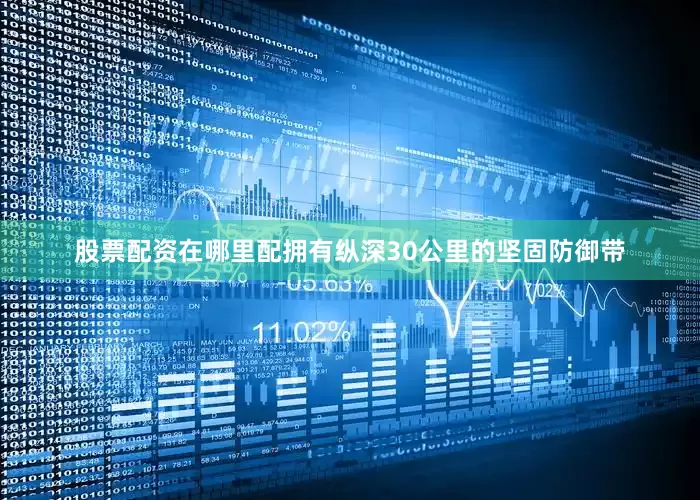 股票配资在哪里配拥有纵深30公里的坚固防御带