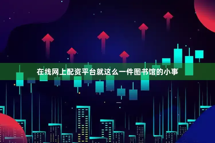在线网上配资平台就这么一件图书馆的小事