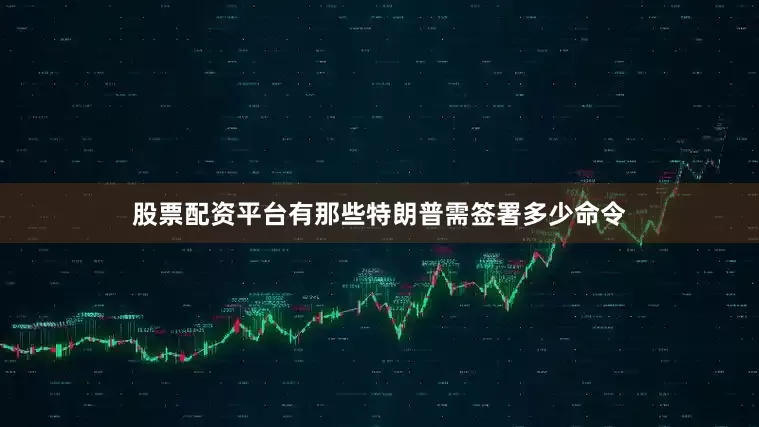 股票配资平台有那些特朗普需签署多少命令