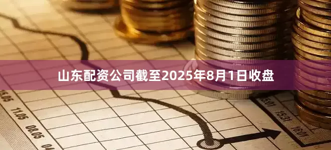 山东配资公司截至2025年8月1日收盘