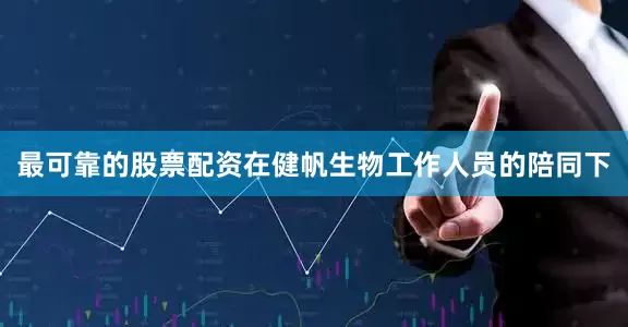 最可靠的股票配资在健帆生物工作人员的陪同下