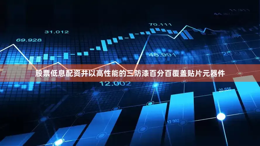 股票低息配资并以高性能的三防漆百分百覆盖贴片元器件
