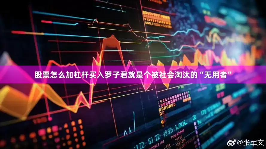 股票怎么加杠杆买入罗子君就是个被社会淘汰的“无用者”