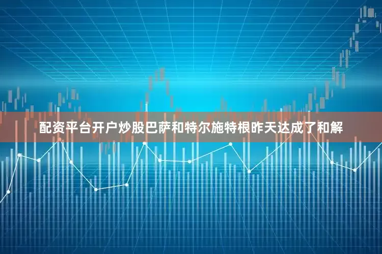配资平台开户炒股巴萨和特尔施特根昨天达成了和解