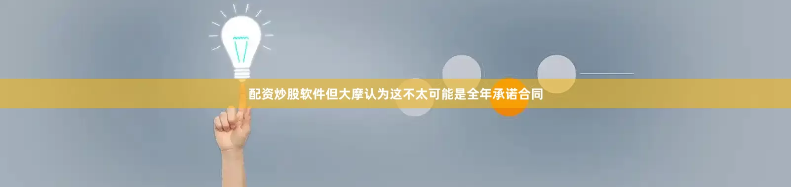 配资炒股软件但大摩认为这不太可能是全年承诺合同