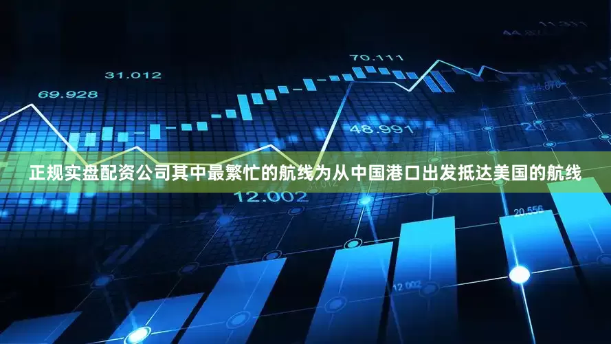 正规实盘配资公司其中最繁忙的航线为从中国港口出发抵达美国的航线