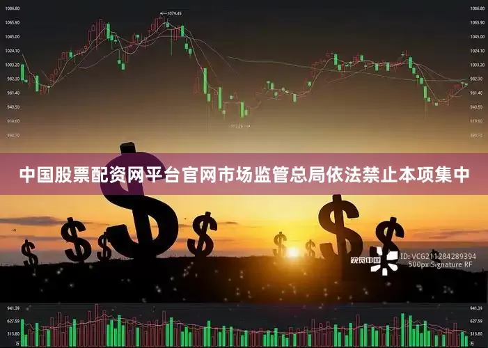 中国股票配资网平台官网市场监管总局依法禁止本项集中