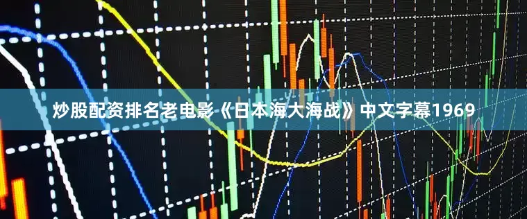 炒股配资排名老电影《日本海大海战》中文字幕1969
