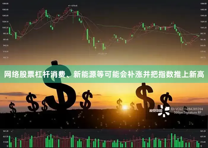 网络股票杠杆消费、新能源等可能会补涨并把指数推上新高