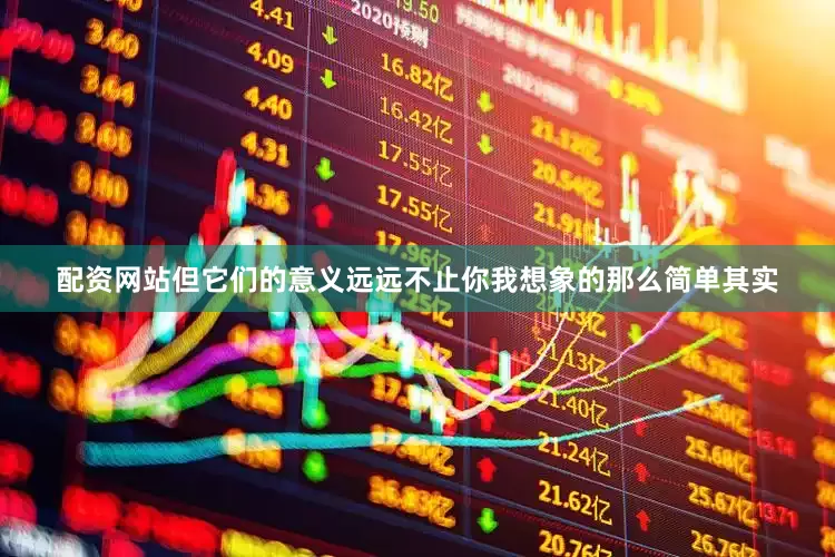 配资网站但它们的意义远远不止你我想象的那么简单其实
