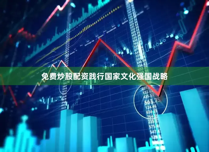 免费炒股配资践行国家文化强国战略