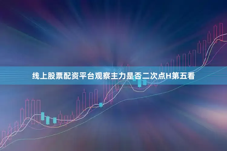 线上股票配资平台观察主力是否二次点H第五看
