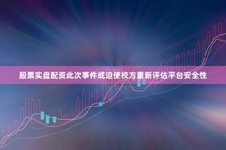 股票实盘配资　　此次事件或迫使校方重新评估平台安全性