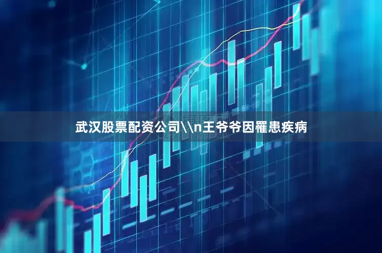 武汉股票配资公司\n王爷爷因罹患疾病